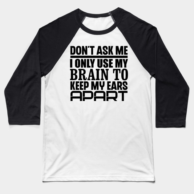 Don't Ask Me, I Only Use My Brain To Keep My Ears Apart Baseball T-Shirt by colorsplash